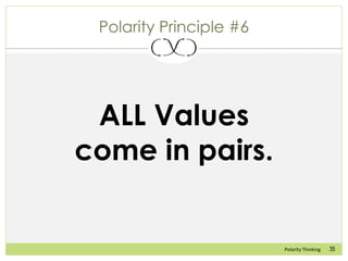 35Polarity Thinking
Polarity Principle #6
ALL Values
come in pairs.
 