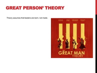 GREAT PERSON’ THEORY
Theory assumes that leaders are born, not made.
 