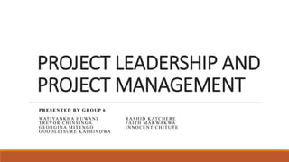 PROJECT LEADERSHIP AND
PROJECT MANAGEMENT
PRESENTED BY GROUP 6
WATIYANKHA HUWANI RASHID KATCHERE
TREVOR CHINSINGA FAITH MAKWAKWA
GEORGINA MITENGO INNOCENT CHITUTE
GOODLEISURE KATHINDWA
 