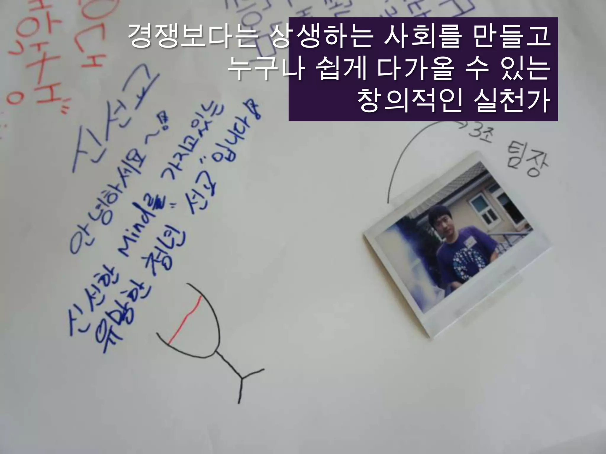 경쟁보다는 상생하는 사회를 만들고누구나 쉽게 다가올 수 있는창의적인 실천가