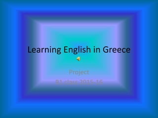 Learning English in Greece
Project
B1 class 2015-16
 