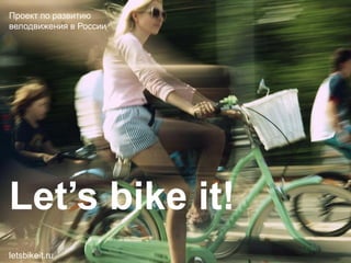 Проект по развитию
велодвижения в России




Let’s bike it!
letsbikeit.ru
 