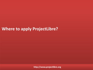 http://www.projectlibre.org
• Types of reports: Information resources.
Explore the reports of ProjectLibre
 