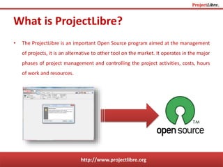 http://www.projectlibre.org
• Structure of reports :
Explore the reports of ProjectLibre
Reports
Project Details
Resource
Information
Task Information Who Does What
 