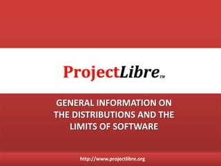 http://www.projectlibre.org
GENERAL INFORMATION ON
THE DISTRIBUTIONS AND THE
LIMITS OF SOFTWARE
 