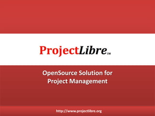 http://projectlibre.org
OPENSOURCE SOLUTION FOR
PROJECT MANAGEMENT
 