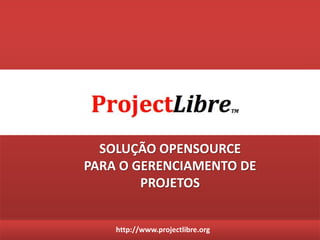 http://www.projectlibre.org
SOLUÇÃO OPENSOURCE
PARA O GERENCIAMENTO DE
PROJETOS
 