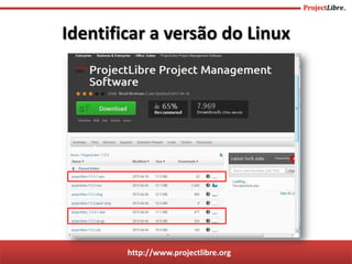 http://www.projectlibre.org
Identificar a versão do Linux
 