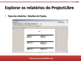 http://www.projectlibre.org
• Tipos dos relatórios : Detalhes do Projeto.
Explorar os relatórios do ProjectLibre
 
