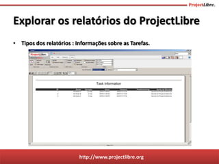 http://www.projectlibre.org
• Tipos dos relatórios : Informações sobre as Tarefas.
Explorar os relatórios do ProjectLibre
 