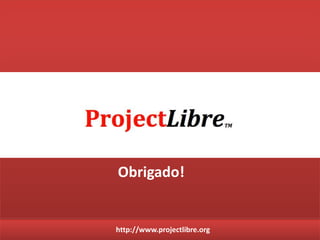 http://www.projectlibre.org
Obrigado!
 