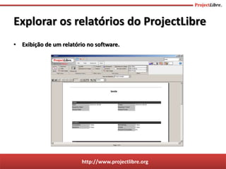http://www.projectlibre.org
• Exibição de um relatório no software.
Explorar os relatórios do ProjectLibre
 