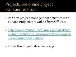 ¡  Perform	project	management	activities	with	
our	app	ProjectLibre	Online	from	OﬃDocs		
¡  http://www.oﬃdocs.com/index.ph...