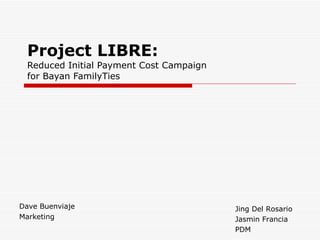 Project LIBRE: Reduced Initial Payment Cost Campaign for Bayan FamilyTies Dave Buenviaje Marketing Jing Del Rosario Jasmin Francia PDM 