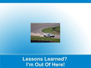Lessons Learned?  I’m Out Of Here! 