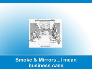 Smoke & Mirrors...I mean business case 