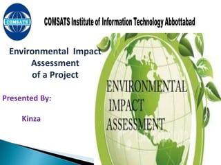 Environmental Impact
Assessment
of a Project
Presented By:
Kinza
 