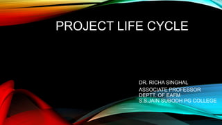 PROJECT LIFE CYCLE
DR. RICHA SINGHAL
ASSOCIATE PROFESSOR
DEPTT. OF EAFM
S.S.JAIN SUBODH PG COLLEGE
 