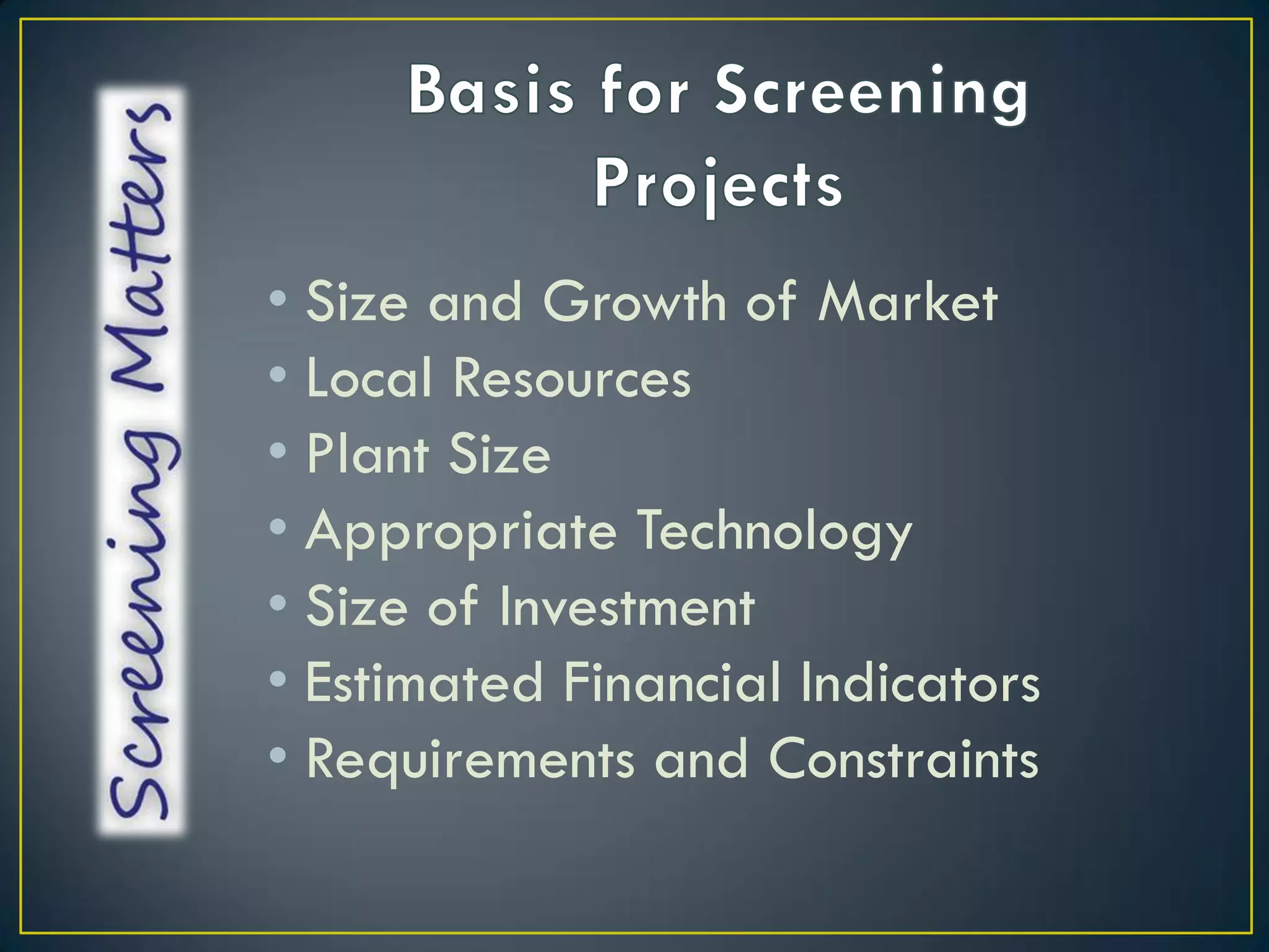 • Size and Growth of Market
• Local Resources
• Plant Size
• Appropriate Technology
• Size of Investment
• Estimated Financial Indicators
• Requirements and Constraints

 