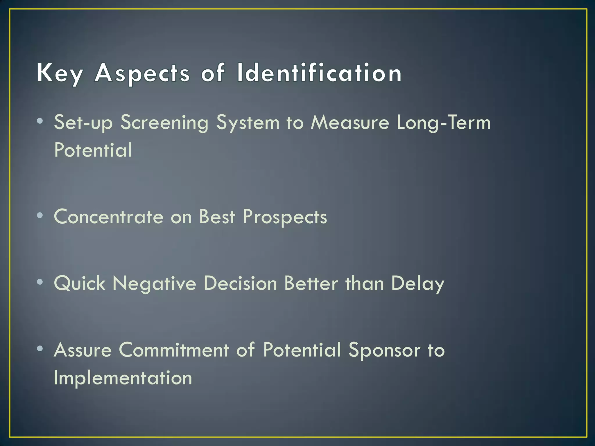• Set-up Screening System to Measure Long-Term
Potential
• Concentrate on Best Prospects
• Quick Negative Decision Better than Delay
• Assure Commitment of Potential Sponsor to
Implementation

 