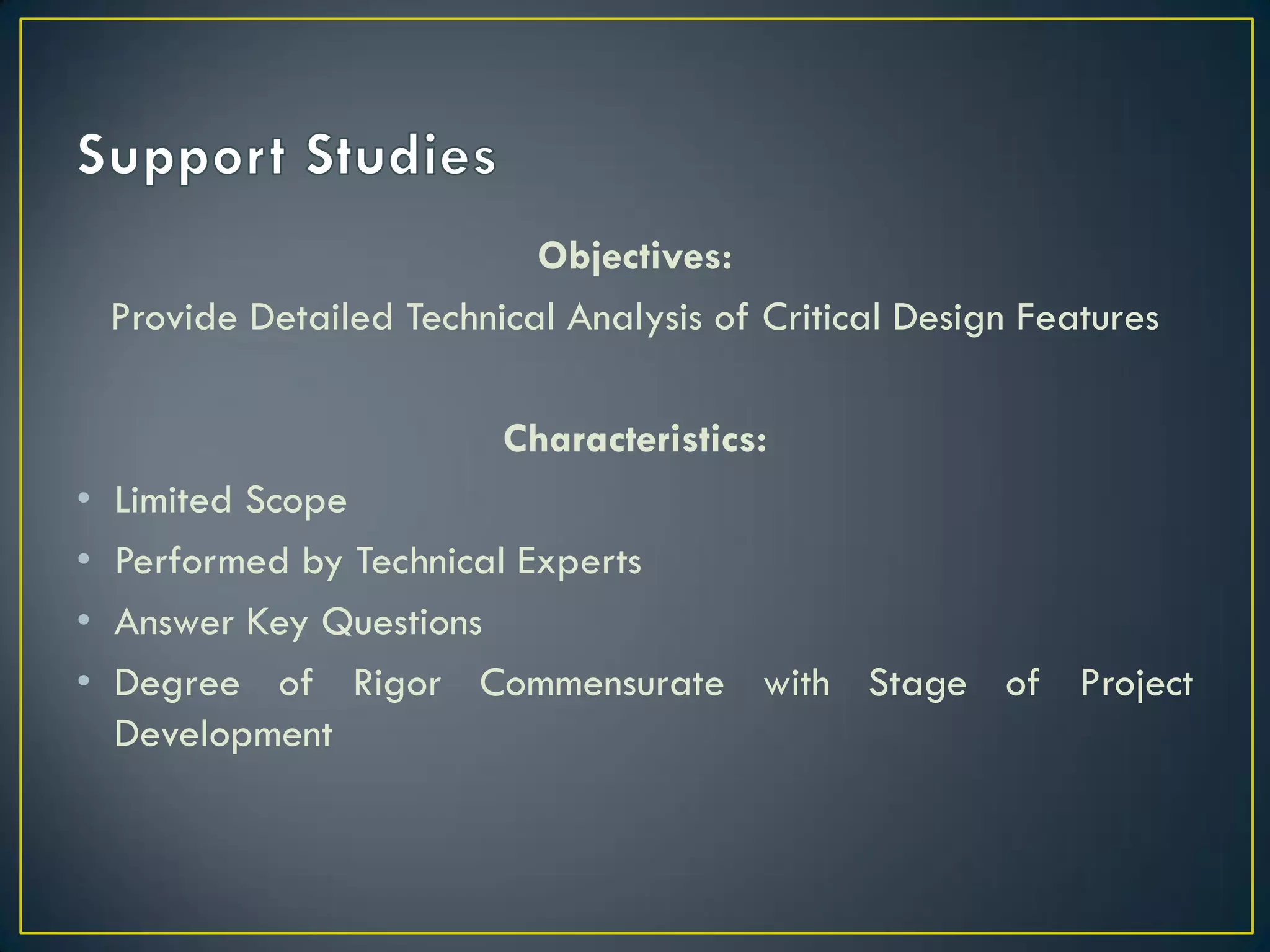 Objectives:
Provide Detailed Technical Analysis of Critical Design Features
Characteristics:

•
•
•
•

Limited Scope
Performed by Technical Experts
Answer Key Questions
Degree of Rigor Commensurate with Stage of Project
Development

 