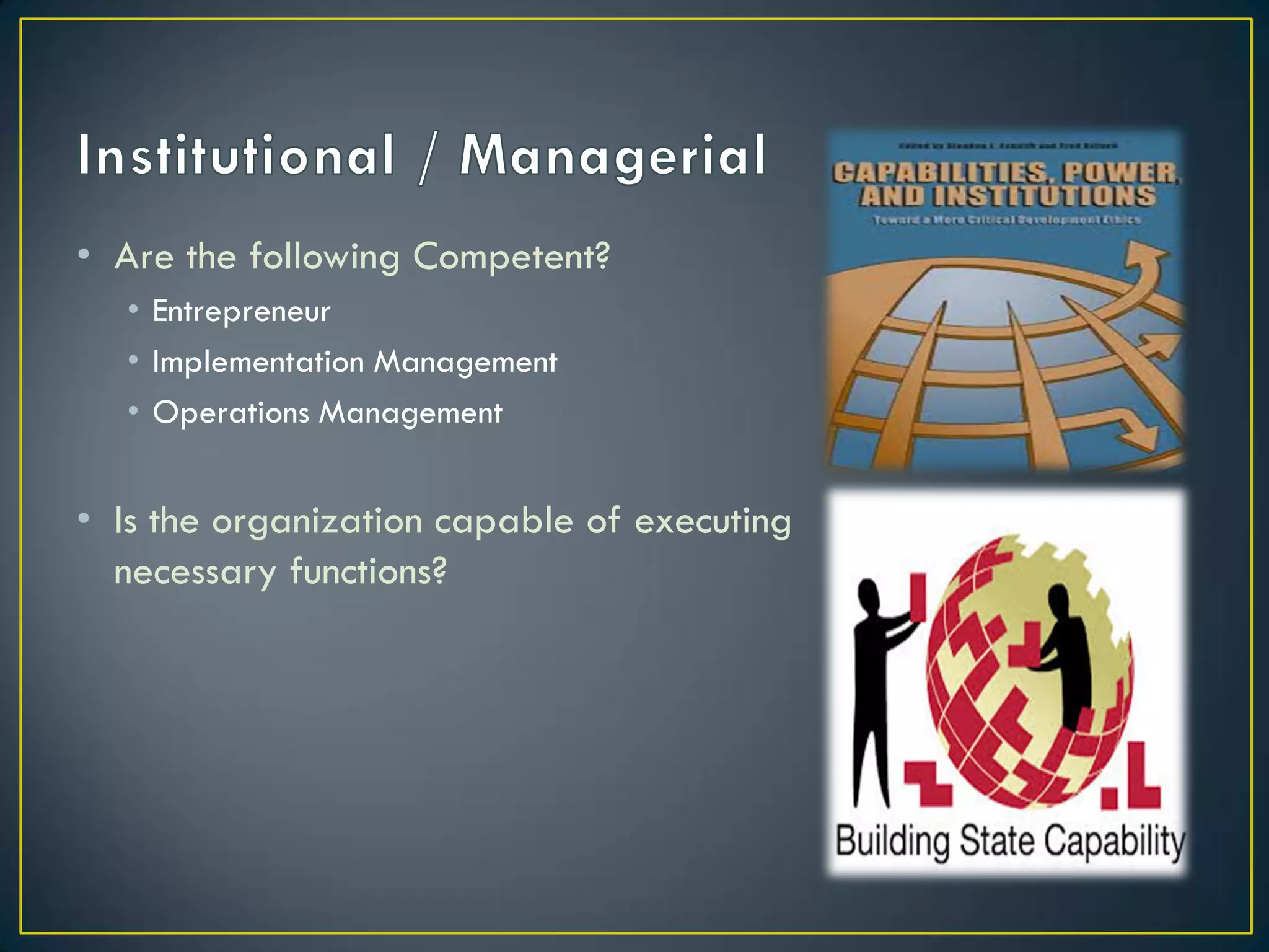 • Are the following Competent?
• Entrepreneur
• Implementation Management
• Operations Management

• Is the organization capable of executing
necessary functions?

 