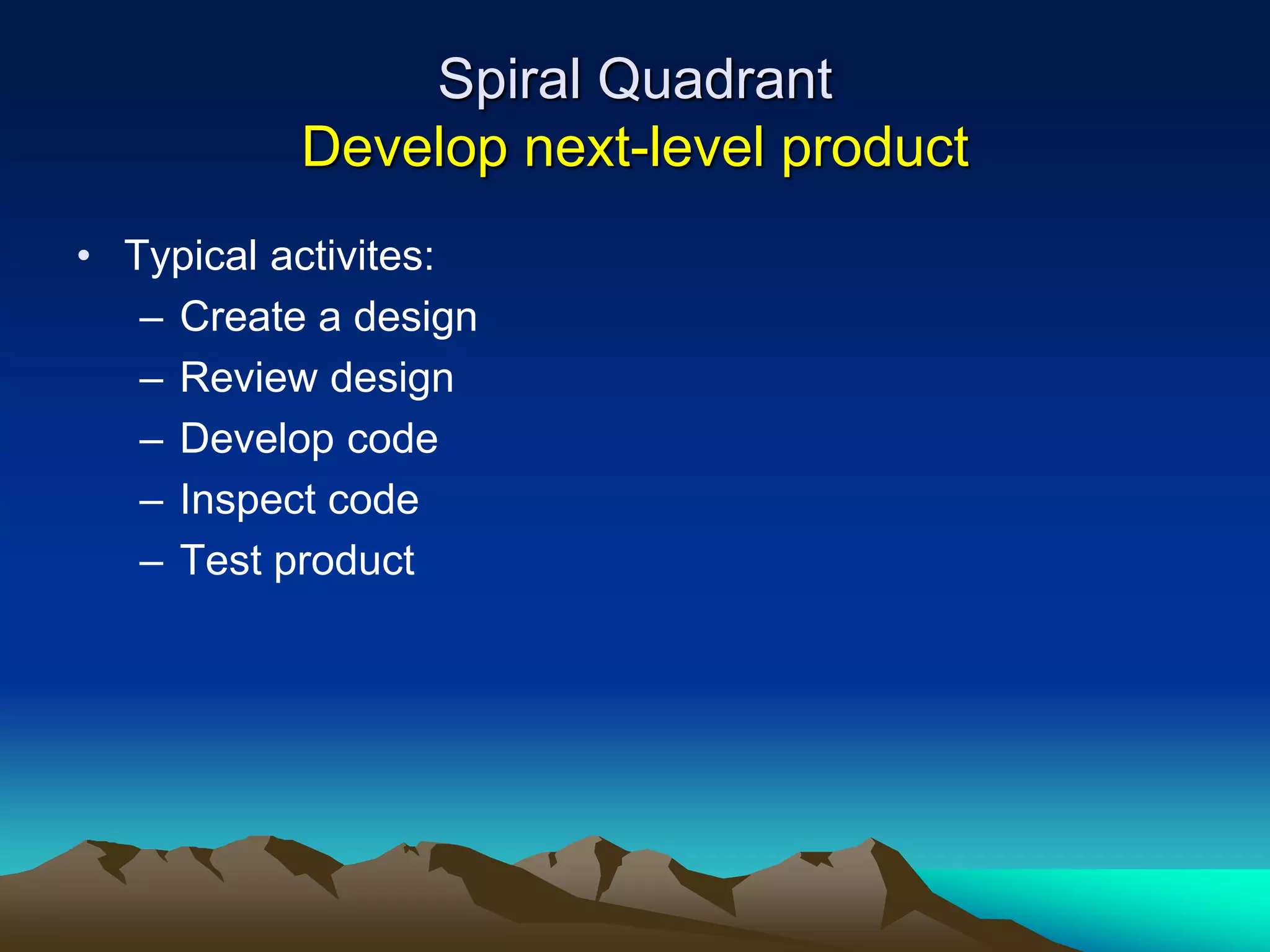 Spiral Quadrant
Develop next-level product
• Typical activites:
– Create a design
– Review design
– Develop code
– Inspect code
– Test product
 