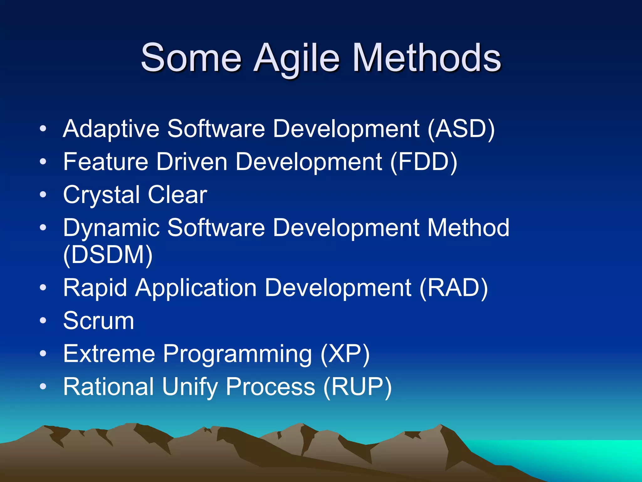 Some Agile Methods
• Adaptive Software Development (ASD)
• Feature Driven Development (FDD)
• Crystal Clear
• Dynamic Software Development Method
(DSDM)
• Rapid Application Development (RAD)
• Scrum
• Extreme Programming (XP)
• Rational Unify Process (RUP)
 