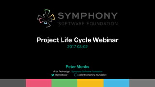 Project Life Cycle Webinar
2017-03-02
Peter Monks
VP of Technology, Symphony Software Foundation
@pmonksssf peter@symphony.foundation
 