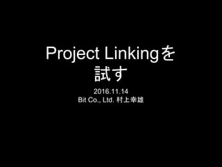 Project Linkingを
試す
2016.11.14
Bit Co., Ltd. 村上幸雄
 