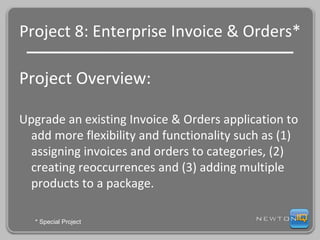 Project 8: Enterprise Invoice & Orders* Project Overview: Upgrade an existing Invoice & Orders application to add more flexibility and functionality such as (1) assigning invoices and orders to categories, (2) creating reoccurrences and (3) adding multiple products to a package. * Special Project 