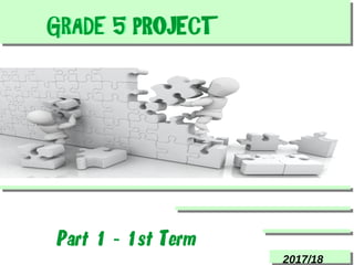 GRADE 5 PROJECTGRADE 5 PROJECT
2017/18
Part 1 - 1st Term
 