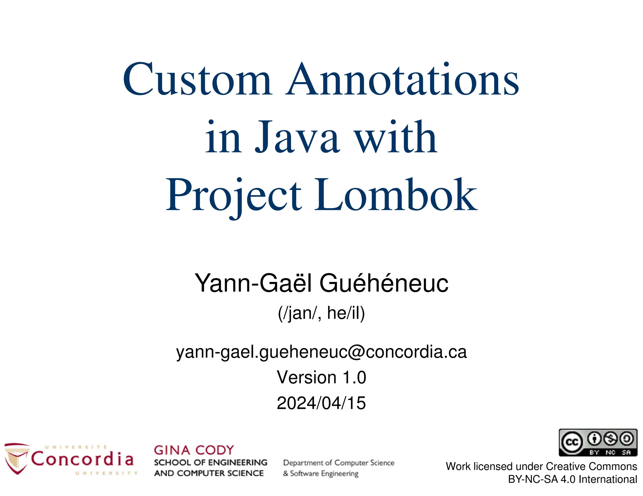 Yann-Gaël Guéhéneuc (/jan/, he/il) Work licensed under Creative Commons BY-NC-SA 4.0 International Custom Annotations in Java with Project Lombok yann-gael.gueheneuc@concordia.ca Version 1.0 2024/04/15 