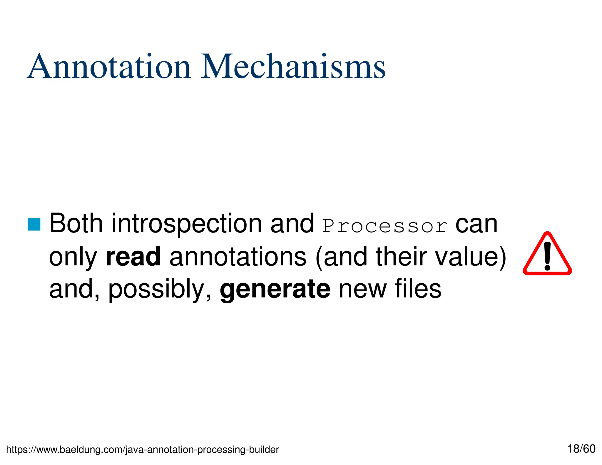 18/60 Annotation Mechanisms  Both introspection and Processor can only read annotations (and their value) and, possibly, generate new files https://www.baeldung.com/java-annotation-processing-builder 