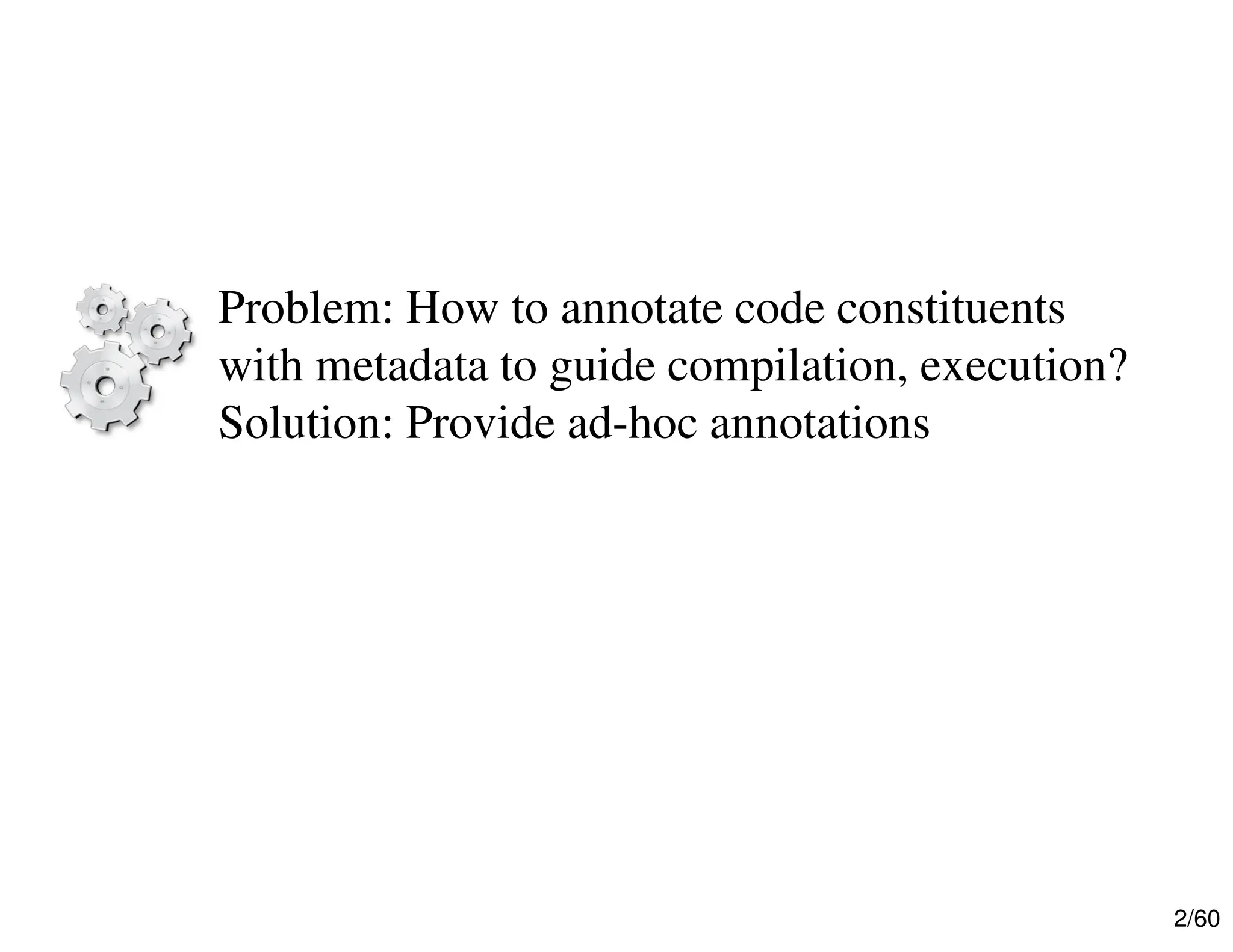 2/60 Problem: How to annotate code constituents with metadata to guide compilation, execution? Solution: Provide ad-hoc annotations 