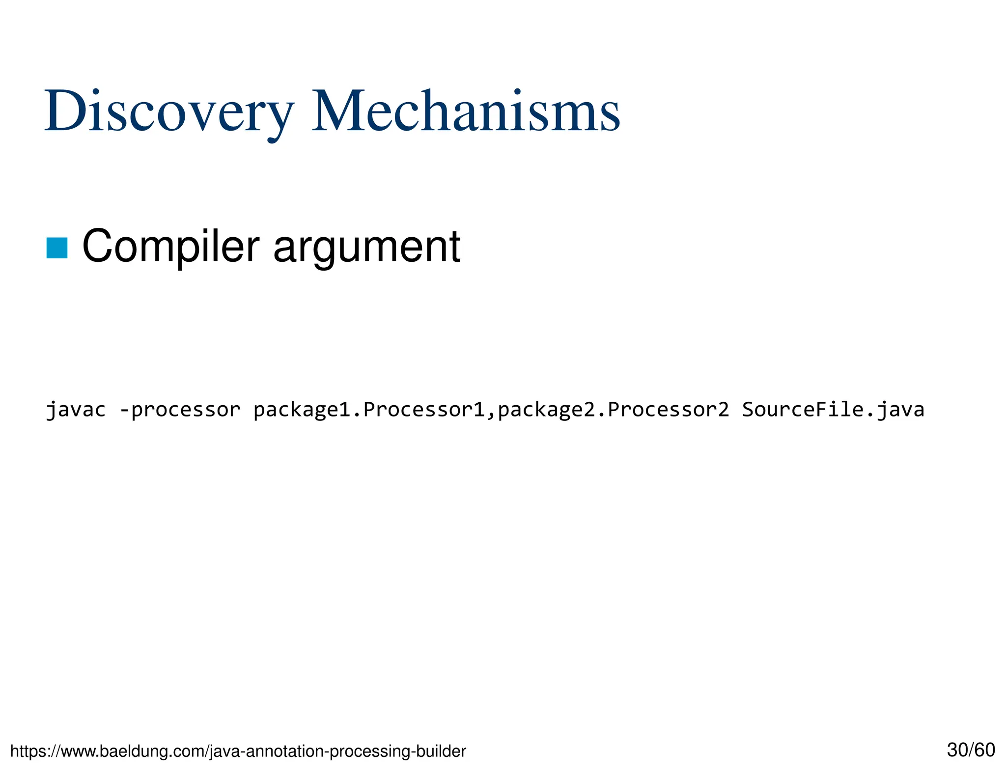 30/60 Discovery Mechanisms  Compiler argument javac -processor package1.Processor1,package2.Processor2 SourceFile.java https://www.baeldung.com/java-annotation-processing-builder 