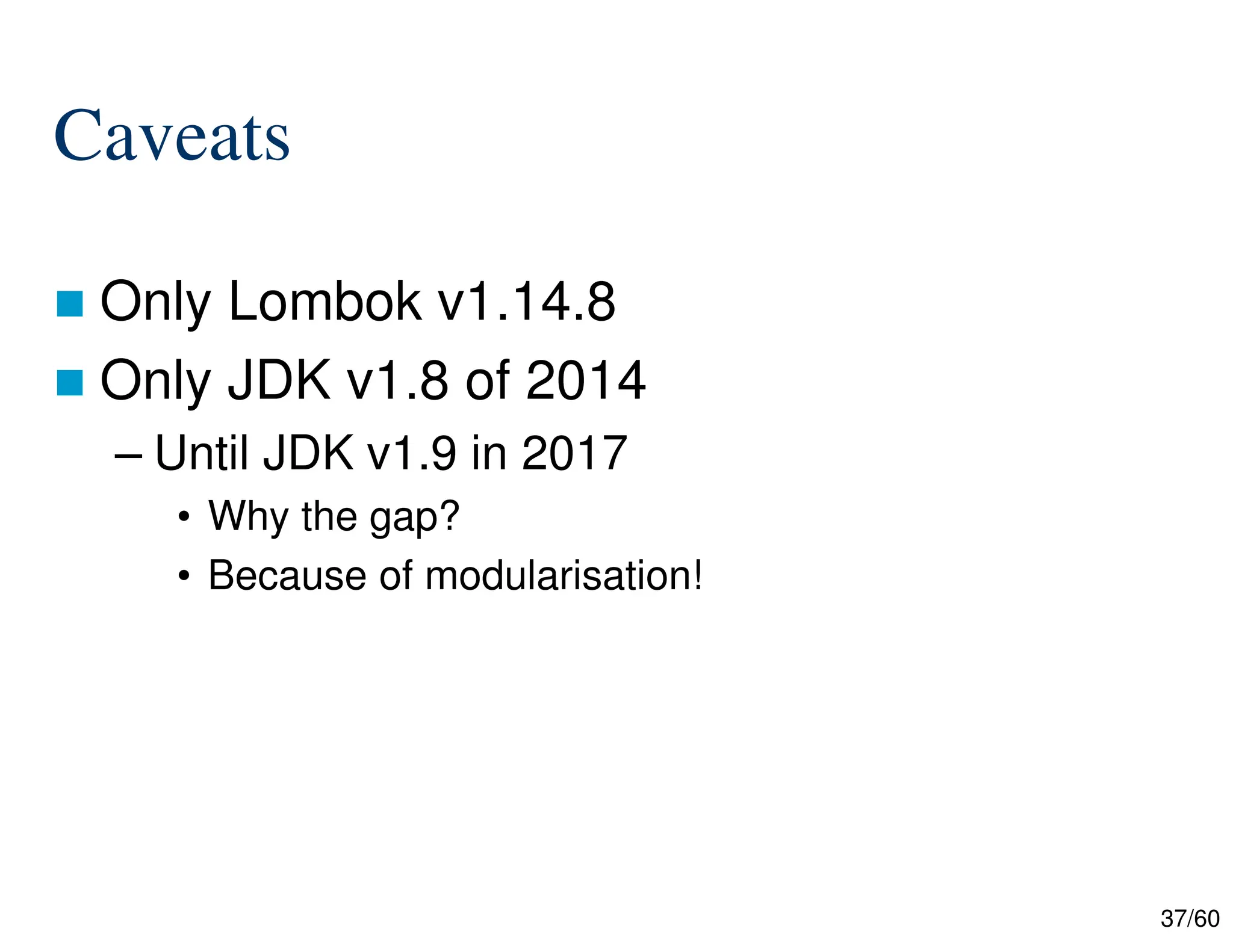 37/60 Caveats  Only Lombok v1.14.8  Only JDK v1.8 of 2014 – Until JDK v1.9 in 2017 • Why the gap? • Because of modularisation! 