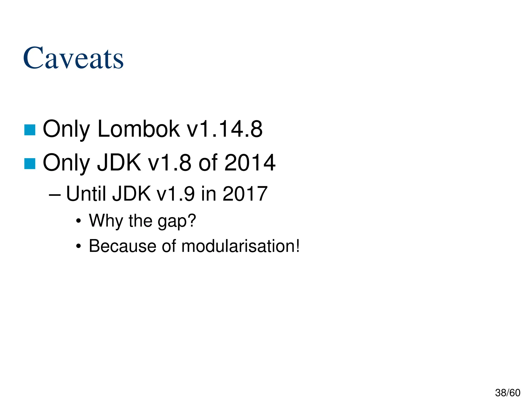 38/60 Caveats  Only Lombok v1.14.8  Only JDK v1.8 of 2014 – Until JDK v1.9 in 2017 • Why the gap? • Because of modularisation! 