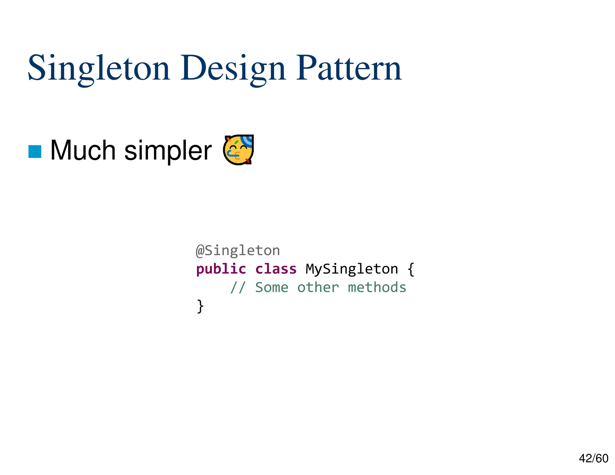 42/60 Singleton Design Pattern  Much simpler @Singleton public class MySingleton { // Some other methods } 