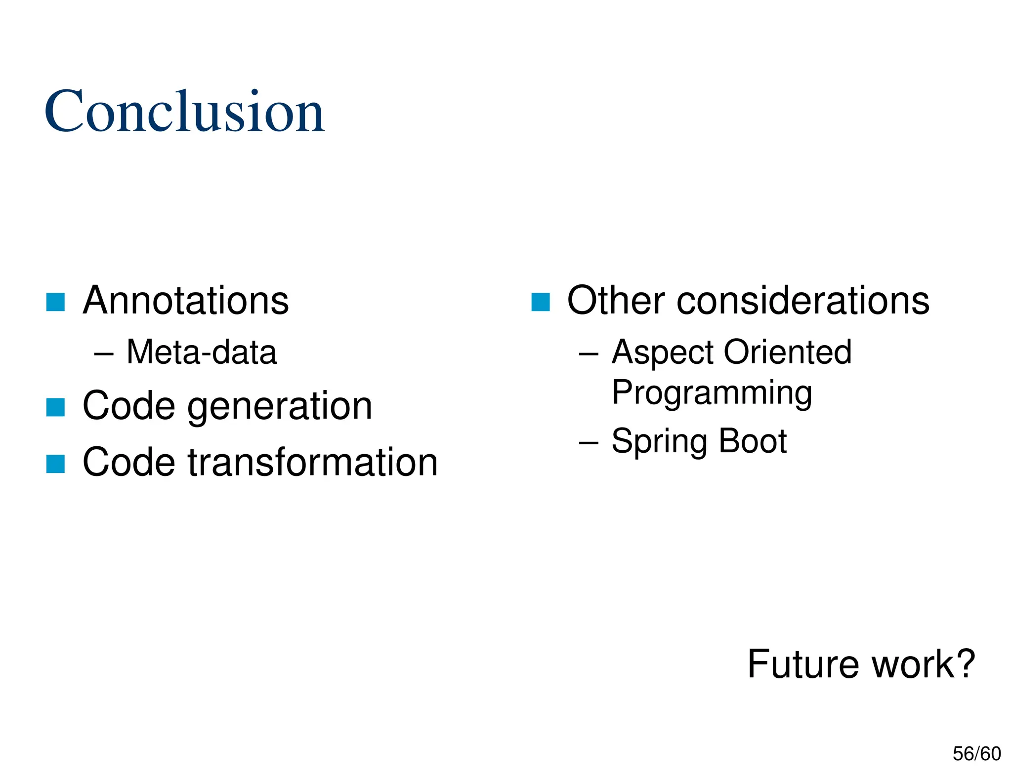 56/60 Conclusion  Annotations – Meta-data  Code generation  Code transformation  Other considerations – Aspect Oriented Programming – Spring Boot Future work? 
