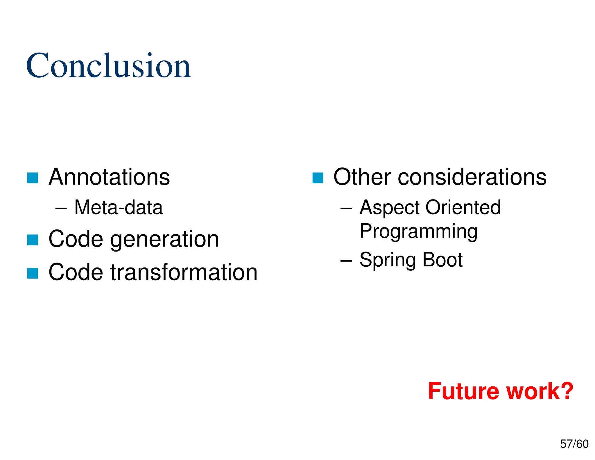 57/60 Conclusion  Annotations – Meta-data  Code generation  Code transformation  Other considerations – Aspect Oriented Programming – Spring Boot Future work? 