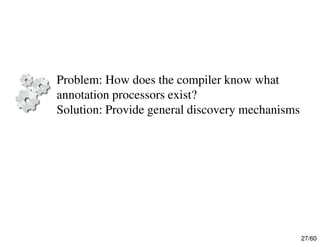 27/60
Problem: How does the compiler know what
annotation processors exist?
Solution: Provide general discovery mechanisms
 