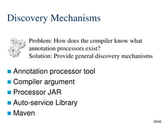 28/60
 Annotation processor tool
 Compiler argument
 Processor JAR
 Auto-service Library
 Maven
Problem: How does the compiler know what
annotation processors exist?
Solution: Provide general discovery mechanisms
Discovery Mechanisms
 