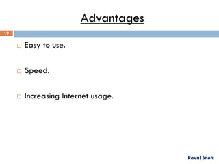 Advantages
 Easy to use.
 Speed.
 Increasing Internet usage.
Raval Sneh
19
 