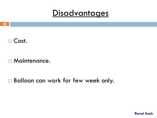 Disadvantages
 Cost.
 Maintenance.
 Balloon can work for few week only.
Raval Sneh
20
 