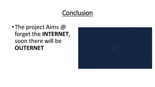 Conclusion
•The project Aims @
forget the INTERNET,
soon there will be
OUTERNET
 