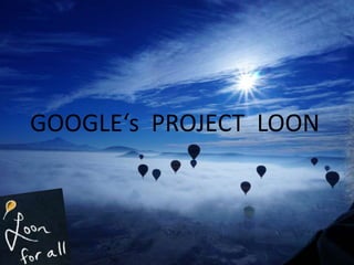 GOOGLE‘s PROJECT LOON
 