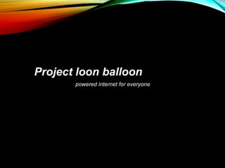 Project loon balloon
powered internet for everyone
 