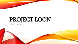 PROJECT LOON
Loon For All
 