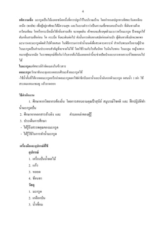 4

คติความเชื่อ มะกรู ดเป็ นไม้มงคลชนิดหนึ่งที่ควรปลูกไว้ในบริ เวณบ้าน โดยกาหนดปลูกทางทิศตะวันตกเฉี ยง
                       ้ ่
เหนือ (พายัพ) เพื่อผูอยูอาศัยจะได้มีความสุ ข และในบางตาราว่าเป็ นความเชื่อของคนบ้านป่ า ที่เดินทางด้วย
เกวียนเทียม โคหรื อกระบือเมื่อได้กลิ่นสาบเสื อ จะหยุดเดิน เจ้าของจะต้องขุดผิวมะนาวหรื อมะกรู ด ป้ ายจมูกให้
ดับกลิ่นสาบเสื อก่อน โค กระบือ จึงจะเดินต่อไป ดังนั้นการเดินทางสมัยก่อนผ่านป่ า ผูเ้ ดินทางจึงมักจะพกพา
มะนาวและมะกรู ดติดตัวไปด้วยเสมอ ในพิธีกรรมการทาน้ ามนต์เพื่อสะเดาะเคราะห์ สาหรับพรมหรื ออาบผูป่วย         ้
ใบมะกรู ดเป็ นส่ วนประกอบสาคัญที่จะขาดไม่ได้ โดยใช้ร่วมกับใบส้มป่ อย ใบเงินใบทอง ใบมะตูม หญ้าแพรก
หมากผูหมากเมีย ในราชพฤกษ์เชื่อกันว่าใบจากต้นไม้มงคลเหล่านี้จะช่วยปั ดเป่ าและบรรเทาเคราะห์โดยตกลงไป
         ้
ได้
ใบมะกรู ดมหัศจรรย์กาจัดแมลงในข้าวสาร
ผลมะกรู ด รักษาชันนะตุและแผลบนศีรษะด้วยมะกรู ดได้
-ใช้น้ าคั้นที่ได้จากผลมะกรู ดหรื อนาผลมะกรู ดเผาไฟผ่าซี กบีบเอาน้ าและน้ ามันจากผิวมะกรู ด ผสมน้ า 1 เท่า ใช้
สระผมแทนแชมพู แล้วลาดออก

วิธีดาเนินงาน
         1. ศึกษาจากวิทยากรท้องถิ่น โดยการสอบถามคุณป้ าสุ นีย ์ สมูบรณ์โชคดี และ ฝึ กปฏิบติทา
                                                                                         ั
น้ ามะกรู ดปั่น
2. ศึกษาจากเอกสารอ้างอิง และ          คาบอกเล่าของผูรู้
                                                    ้
3. ประเด็นการศึกษา
 - ได้รู้ถึงสรรพคุณของมะกรู ด
 - ได้รู้วธีในการทาน้ ามะกรู ด
          ิ

เครื่องมือและอุปกรณ์ ทใช้
                      ี่
        อุปกรณ์
        1. เครื่ องปั่นน้ าผลไม้
        2. แก้ว
        3. หลอด
        4. ช้อนชา
        วัสดุ
        1. มะกรู ด
        2. เกลือกป่ น
        3. น้ าเชื่อม
 
